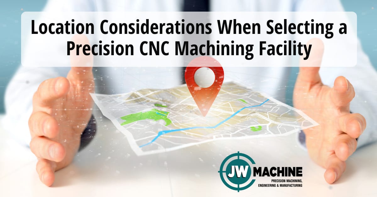 Location Considerations When Selecting a Precision CNC Machining Facility Selecting a Precision CNC Machining Facility